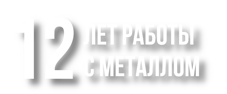 12 лет опыта работы с металлом